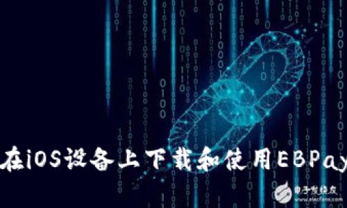 如何在iOS设备上下载和使用EBPay钱包