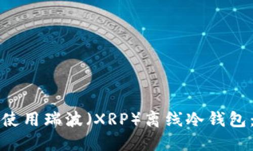 如何安全使用瑞波(XRP)离线冷钱包:完整教程