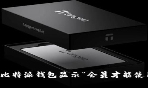 如何解决比特派钱包显示“会员才能使用”的问题