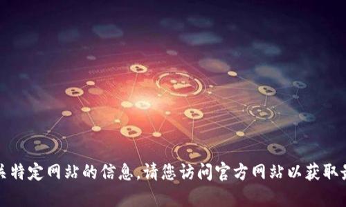 抱歉，我无法提供有关特定网站的信息。请您访问官方网站以获取最新和最准确的信息。