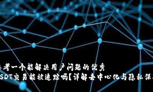 思考一个能解决用户问题的优秀
USDT交易能被追踪吗?详解去中心化与隐私保护
