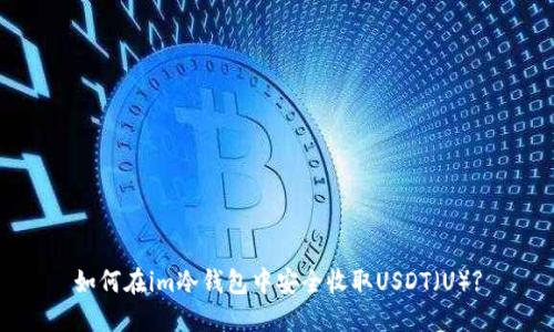 如何在im冷钱包中安全收取USDT(U)?