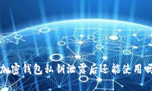 加密钱包私钥泄露后还能使用吗?