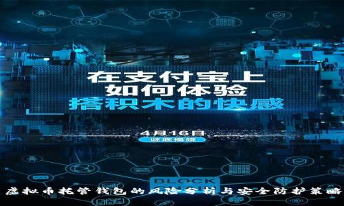 虚拟币托管钱包的风险分析与安全防护策略