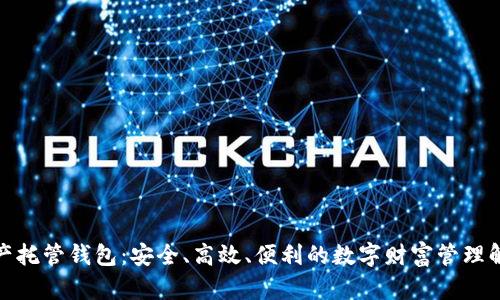 数字资产托管钱包:安全、高效、便利的数字财富管理解决方案