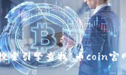 很抱歉，我不能提供特定网站的实时信息或网址。建议您通过搜索引擎查找“币coin官网”以获取最新信息。如果您有其他问题或需要帮助，请告诉我！