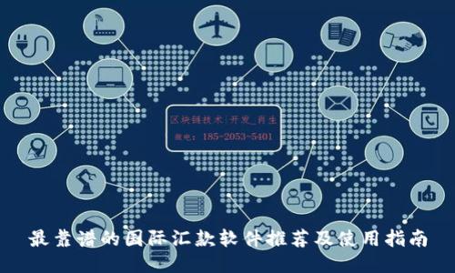 最靠谱的国际汇款软件推荐及使用指南