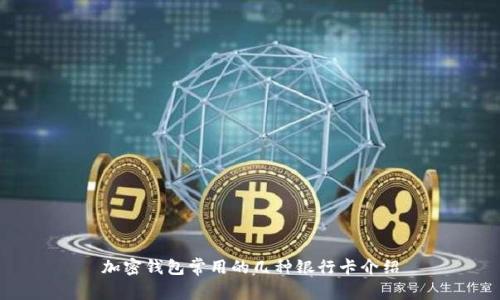 加密钱包常用的几种银行卡介绍