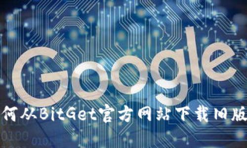 如何从BitGet官方网站下载旧版本