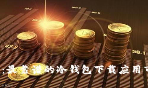 2023年:最靠谱的冷钱包下载应用市场推荐