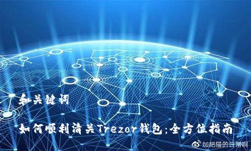 和关键词
如何顺利清关Trezor钱包:全方位指南