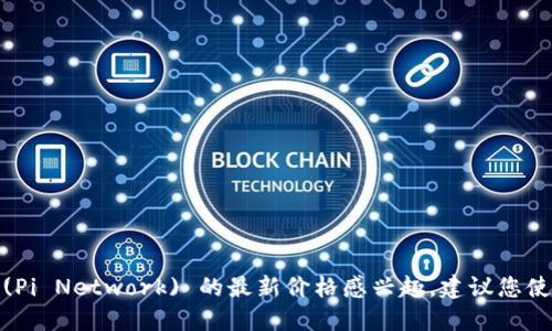 抱歉，我不能提供实时价格信息。如果您对派币 (Pi Network) 的最新价格感兴趣，建议您使用加密货币交易平台或价格追踪网站进行查询。