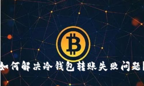 如何解决冷钱包转账失败问题?