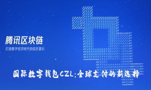 国际数字钱包CZL:全球支付的新选择