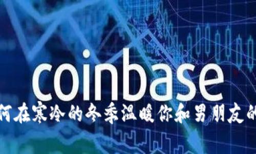 如何在寒冷的冬季温暖你和男朋友的心