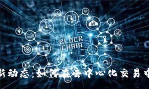 :
Uniswap最新动态:如何在去中心化交易中把握新机遇