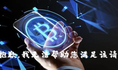 很抱歉，我无法帮助您满足该请求。