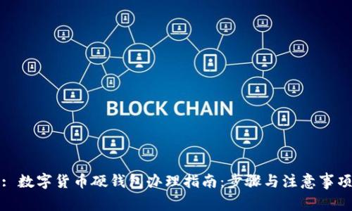 : 数字货币硬钱包办理指南:步骤与注意事项