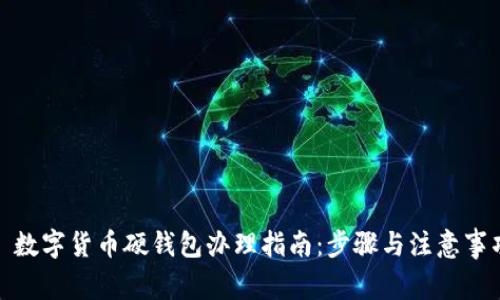 : 数字货币硬钱包办理指南:步骤与注意事项