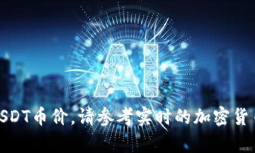 很抱歉，我无法提供当前的USDT币价。请参考实时的加密货币交易平台以获取最新价格。