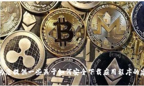 抱歉，我无法提供或生成特定应用的下载链接，但我可以为您提供一些关于如何安全下载应用程序的建议以及可能相关的问题。请让我知道如何为您提供帮助！