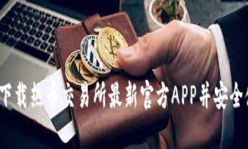 如何下载热币交易所最新官方APP并安全使用?