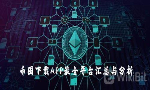 币圈下载APP最全平台汇总与分析