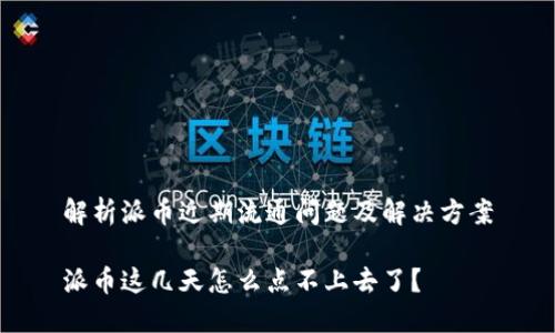 解析派币近期流通问题及解决方案
派币这几天怎么点不上去了?