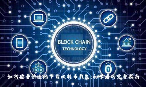 如何安全快速地下载比特币钱包:初学者的完整指南