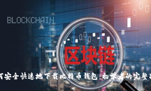 如何安全快速地下载比特币钱包:初学者的完整指南