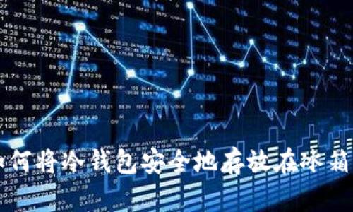 如何将冷钱包安全地存放在冰箱中