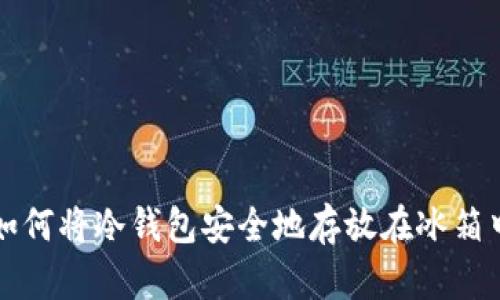 如何将冷钱包安全地存放在冰箱中