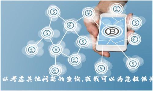 抱歉，我无法提供您的请求。您可以考虑其他问题的查询，或我可以为您提供关于比特币和区块链的其他信息。