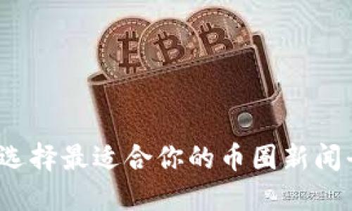 如何选择最适合你的币圈新闻平台?
