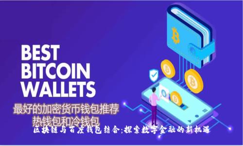 区块链与百度钱包结合:探索数字金融的新机遇
