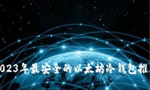 2023年最安全的以太坊冷钱包推荐