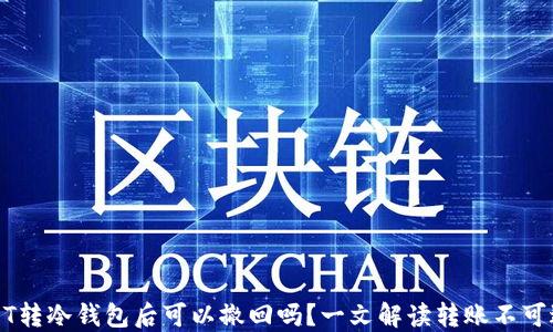 USDT转冷钱包后可以撤回吗?一文解读转账不可逆性