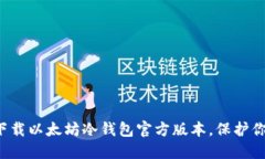 如何安全下载以太坊冷钱包官方版本,保护你的