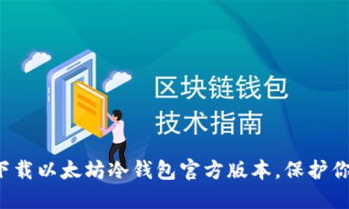 如何安全下载以太坊冷钱包官方版本,保护你的数字资产