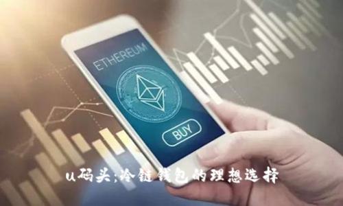u码头:冷链钱包的理想选择