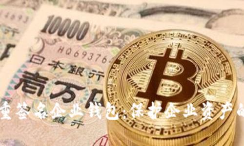区块链多重签名企业钱包:保护企业资产的安全堡垒