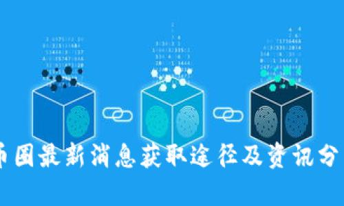 币圈最新消息获取途径及资讯分析