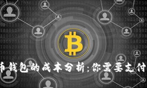 数字货币钱包的成本分析:你需要支付多少钱?