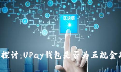深入探讨:UPay钱包是否为正规金融平台