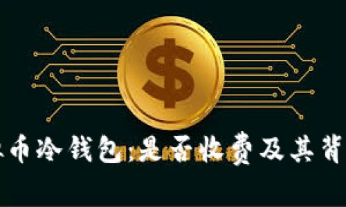 深入了解虚拟币冷钱包:是否收费及其背后的成本解析