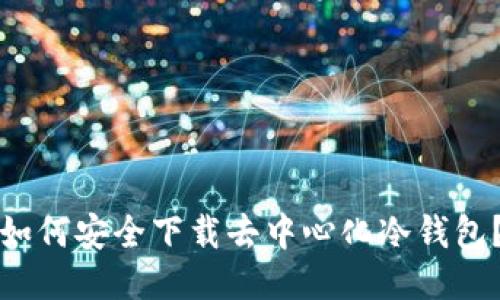 如何安全下载去中心化冷钱包?
