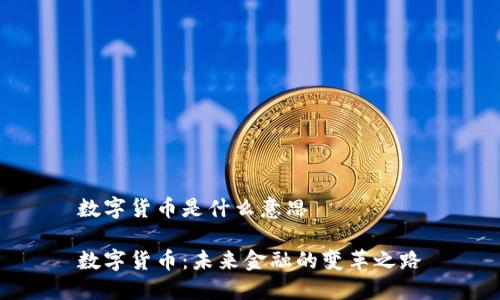 数字货币是什么意思
数字货币:未来金融的变革之路