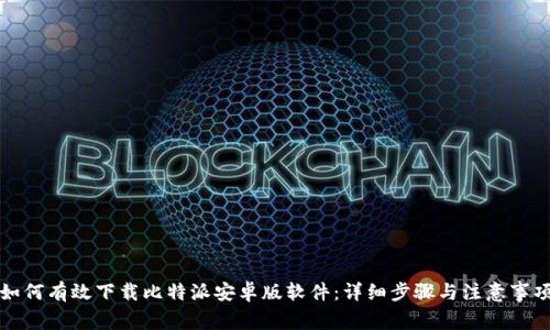 如何有效下载比特派安卓版软件:详细步骤与注意事项