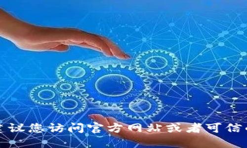 抱歉，我无法提供具体的下载链接或资源。建议您访问官方网站或者可信的应用商店进行下载，以确保您的设备安全。