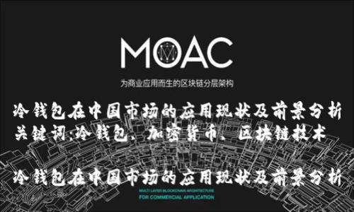 冷钱包在中国市场的应用现状及前景分析
关键词:冷钱包, 加密货币, 区块链技术
冷钱包在中国市场的应用现状及前景分析
